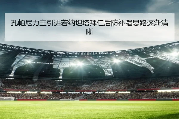孔帕尼力主引进若纳坦塔拜仁后防补强思路逐渐清晰